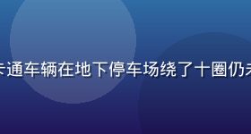 老司机漫画停车场寻位系列，卡通车辆在地下停车场绕了十圈仍未找到车位，驾驶员已精神恍惚